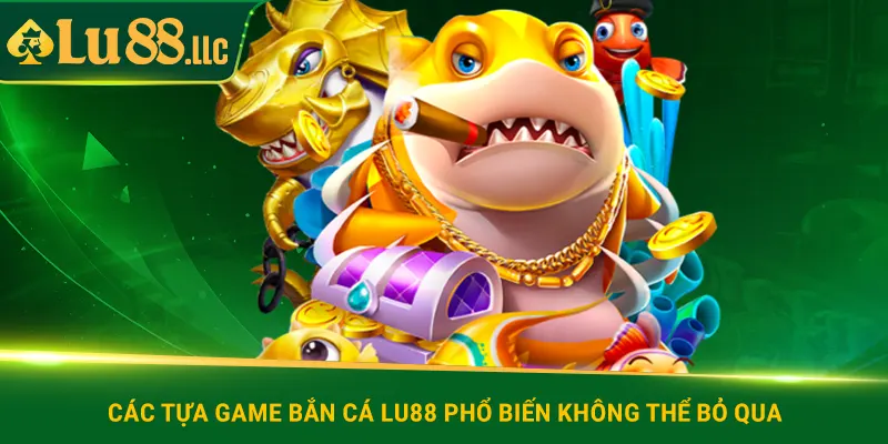 Các tựa game bắn cá lu88 phổ biến không thể bỏ qua