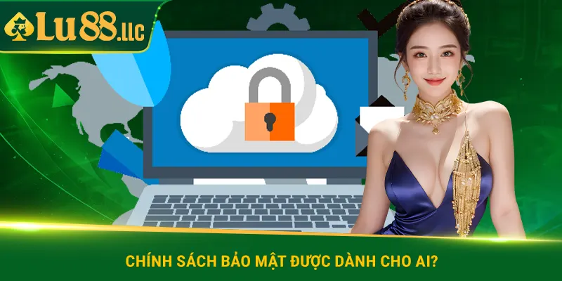 Chính sách bảo mật được dành cho ai?