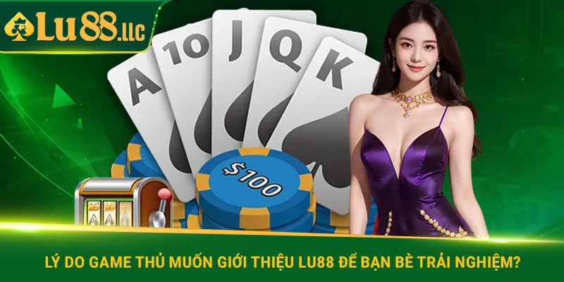 Lý do game thủ muốn giới thiệu lu88 để bạn bè trải nghiệm?