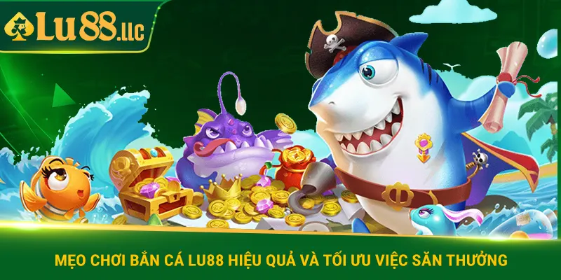 Mẹo chơi bắn cá lu88 hiệu quả và tối ưu việc săn thưởng