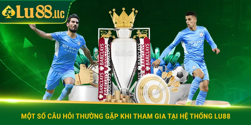 Một số câu hỏi thường gặp khi tham gia tại hệ thống lu88