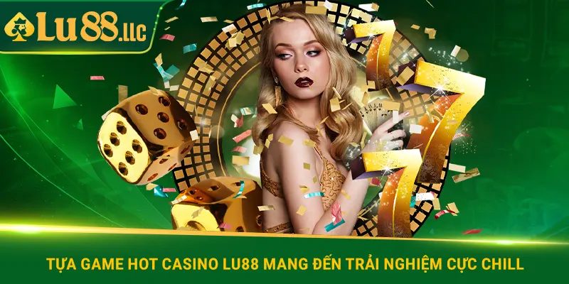 Tựa game hot casino lu88 mang đến trải nghiệm cực chill