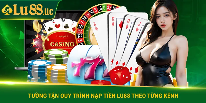 Tường tận quy trình nạp tiền lu88 theo từng kênh