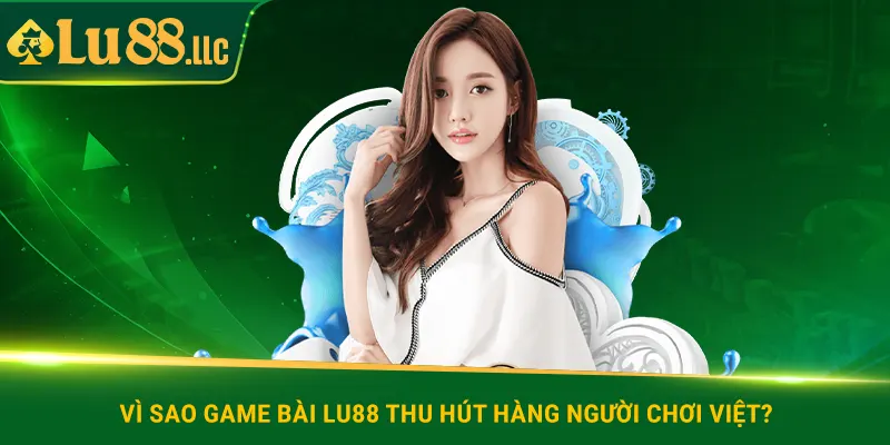 Vì sao game bài lu88 thu hút hàng người chơi Việt?