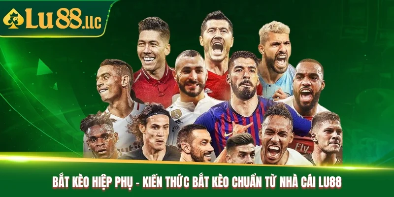 Bắt Kèo Hiệp Phụ - Kiến Thức Bắt Kèo Chuẩn Từ Nhà Cái Lu88