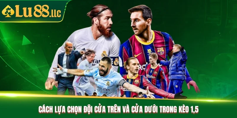 Cách lựa chọn đội cửa trên và cửa dưới trong kèo 1.5 Cách lựa chọn đội cửa trên và cửa dưới trong kèo 1.5