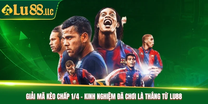 Giải Mã Kèo Chấp 1/4 - Kinh Nghiệm Đã Chơi Là Thắng Từ Lu88