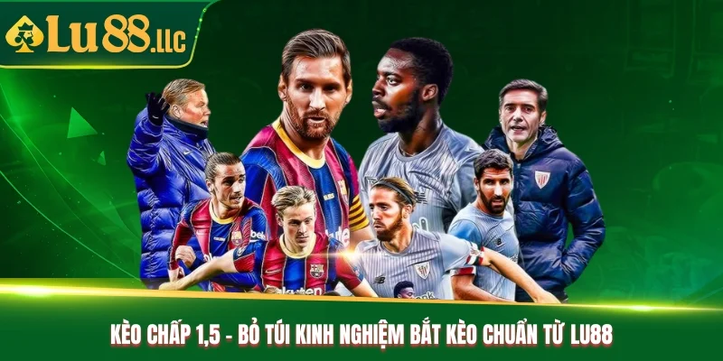 Kèo Chấp 1.5 - Bỏ Túi Kinh Nghiệm Bắt Kèo Chuẩn Từ Lu88