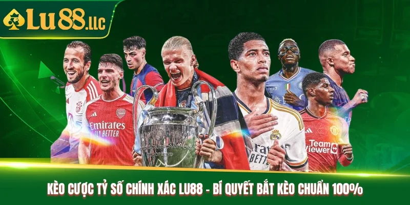 Kèo Cược Tỷ Số Chính Xác Lu88 - Bí Quyết Bắt Kèo Chuẩn 100%
