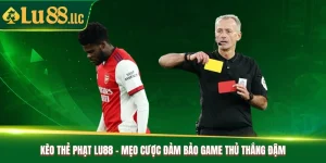 Kèo Thẻ Phạt Lu88 - Mẹo Cược Đảm Bảo Game Thủ Thắng Đậm