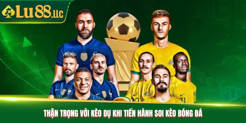 Thận trọng với kèo dụ khi tiến hành soi kèo bóng đá Thận trọng với kèo dụ khi tiến hành soi kèo bóng đá